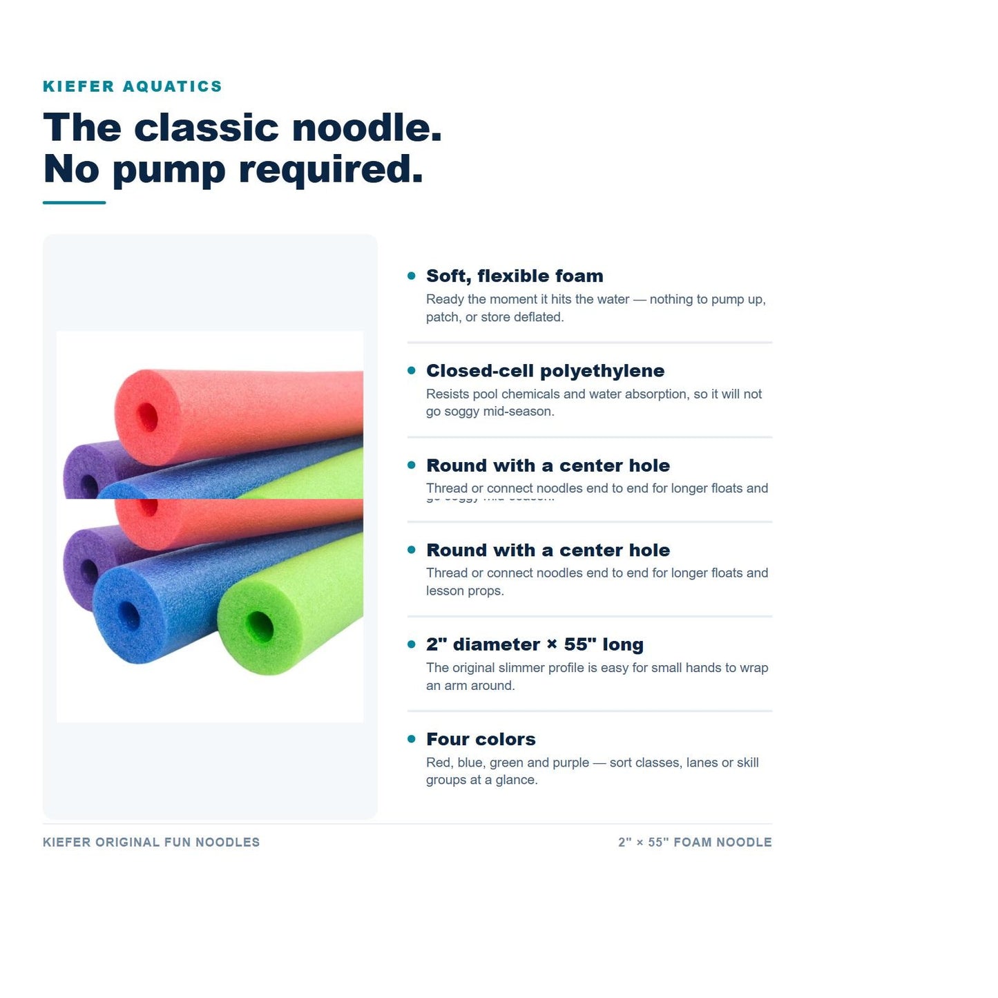 Kiefer Original Fun Noodles features: soft closed-cell polyethylene foam, center hole, 2 inch by 55 inch size, four colors